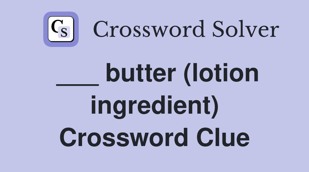 butter (lotion ingredient) Crossword Clue Answers Crossword Solver